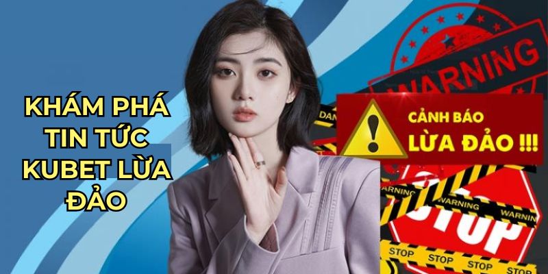 Khám phá tin tức Kubet lừa đảo