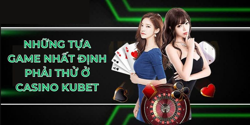 Những tựa game nhất định phải thử ở casino Kubet