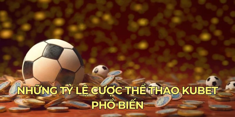 Những tỷ lệ cược thể thao Kubet phổ biến