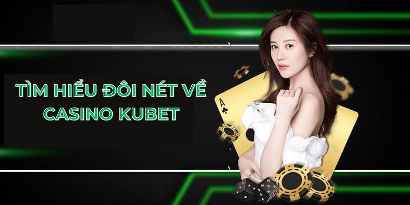 Tìm hiểu đôi nét về casino Kubet